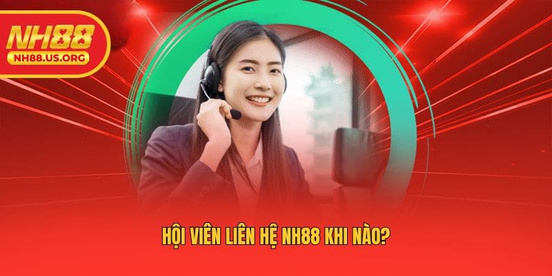 Hội viên liên hệ NH88 khi nào?